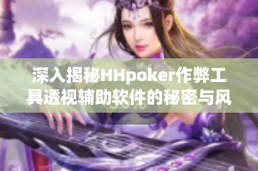 深入揭秘HHpoker作弊工具透视辅助软件的秘密与风险分析