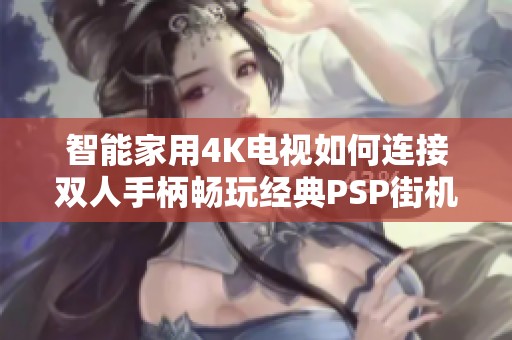智能家用4K电视如何连接双人手柄畅玩经典PSP街机游戏价格介绍