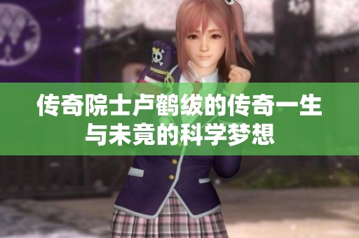 传奇院士卢鹤绂的传奇一生与未竟的科学梦想