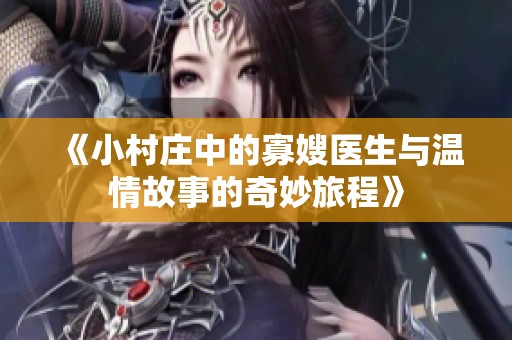 《小村庄中的寡嫂医生与温情故事的奇妙旅程》