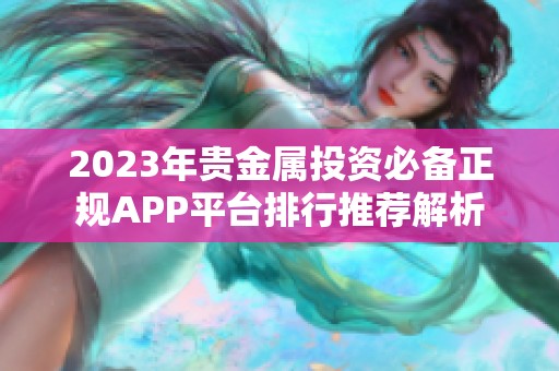 2023年贵金属投资必备正规APP平台排行推荐解析