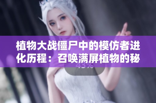 植物大战僵尸中的模仿者进化历程：召唤满屏植物的秘密揭秘