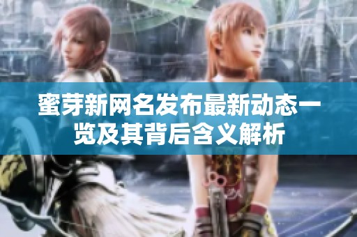 蜜芽新网名发布最新动态一览及其背后含义解析