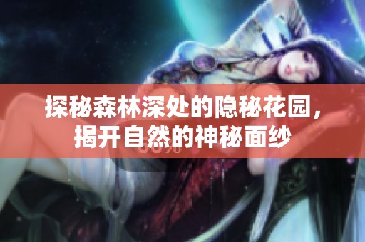 探秘森林深处的隐秘花园，揭开自然的神秘面纱