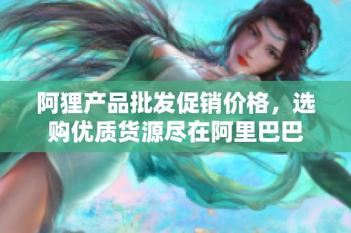 阿狸产品批发促销价格，选购优质货源尽在阿里巴巴