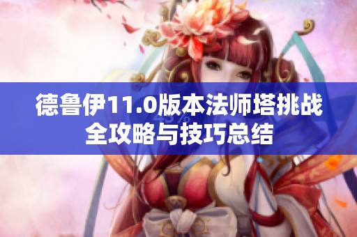 德鲁伊11.0版本法师塔挑战全攻略与技巧总结