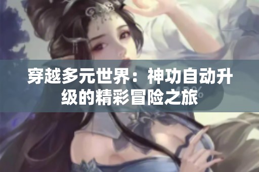 穿越多元世界：神功自动升级的精彩冒险之旅