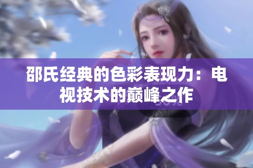 邵氏经典的色彩表现力：电视技术的巅峰之作