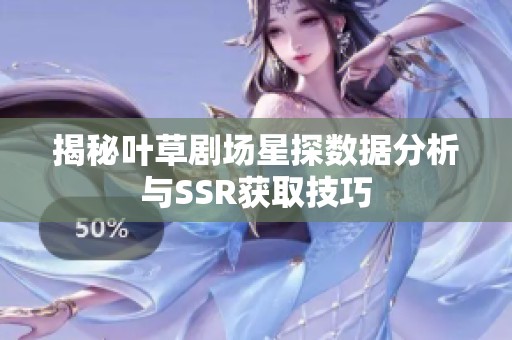 揭秘叶草剧场星探数据分析与SSR获取技巧
