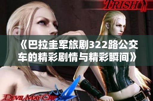 《巴拉圭军旅剧322路公交车的精彩剧情与精彩瞬间》