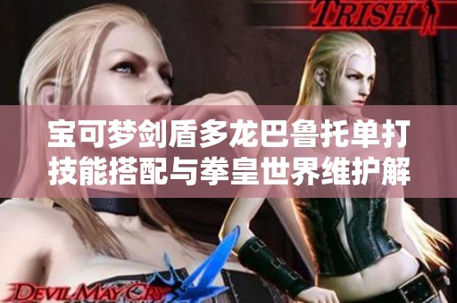 宝可梦剑盾多龙巴鲁托单打技能搭配与拳皇世界维护解析
