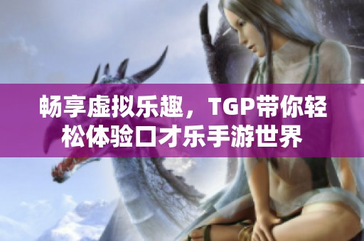 畅享虚拟乐趣，TGP带你轻松体验口才乐手游世界
