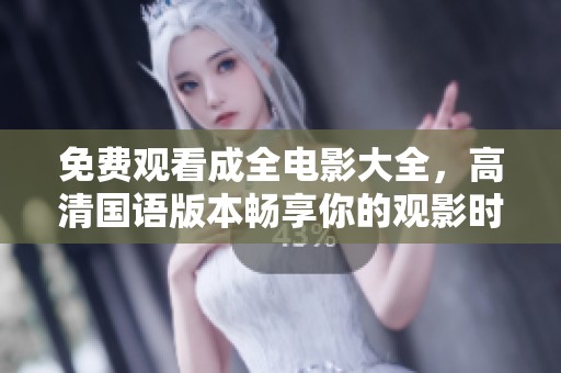免费观看成全电影大全，高清国语版本畅享你的观影时光