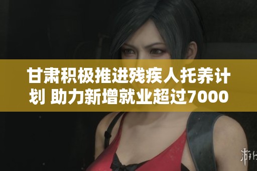 甘肃积极推进残疾人托养计划 助力新增就业超过7000人