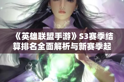 《英雄联盟手游》S3赛季结算排名全面解析与新赛季起始段位介绍