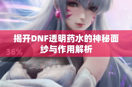 揭开DNF透明药水的神秘面纱与作用解析
