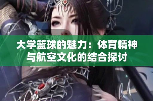 大学篮球的魅力：体育精神与航空文化的结合探讨