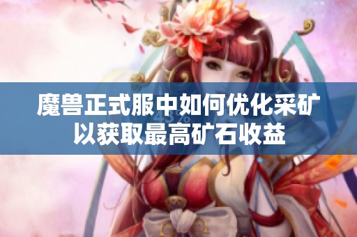 魔兽正式服中如何优化采矿以获取最高矿石收益