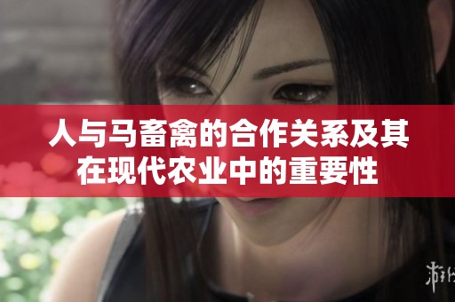 人与马畜禽的合作关系及其在现代农业中的重要性