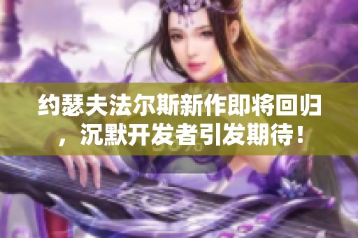 约瑟夫法尔斯新作即将回归，沉默开发者引发期待！