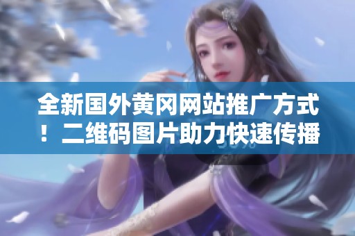 全新国外黄冈网站推广方式！二维码图片助力快速传播