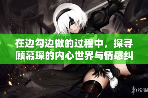 在边勾边做的过程中，探寻顾慕琛的内心世界与情感纠葛