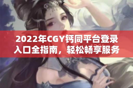 2022年CGY钙同平台登录入口全指南，轻松畅享服务