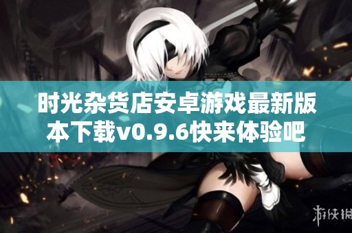 时光杂货店安卓游戏最新版本下载v0.9.6快来体验吧