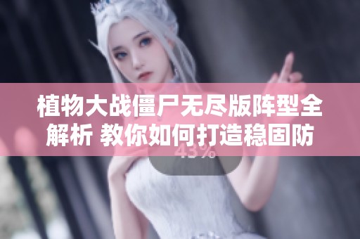 植物大战僵尸无尽版阵型全解析 教你如何打造稳固防线