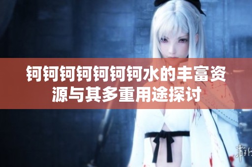 钶钶钶钶钶钶钶水的丰富资源与其多重用途探讨