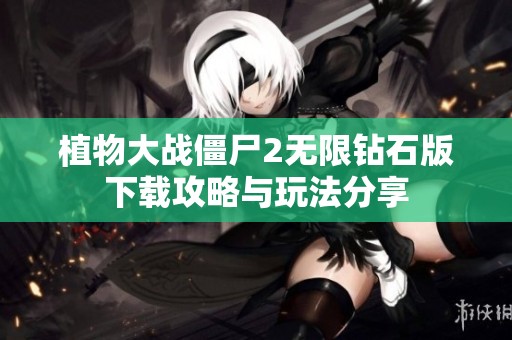 植物大战僵尸2无限钻石版下载攻略与玩法分享