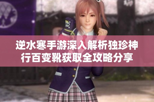 逆水寒手游深入解析独珍神行百变靴获取全攻略分享
