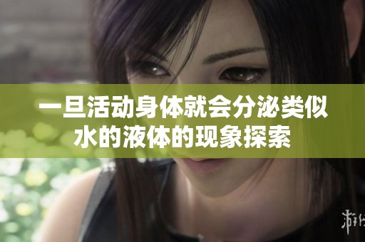 一旦活动身体就会分泌类似水的液体的现象探索