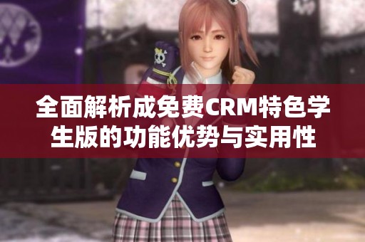 全面解析成免费CRM特色学生版的功能优势与实用性