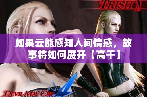 如果云能感知人间情感，故事将如何展开【高干】
