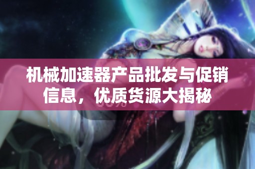 机械加速器产品批发与促销信息，优质货源大揭秘