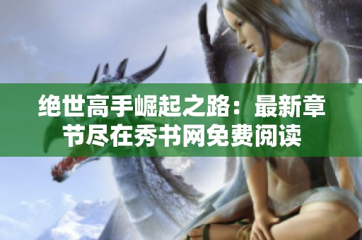 绝世高手崛起之路：最新章节尽在秀书网免费阅读