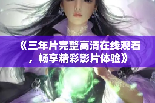 《三年片完整高清在线观看，畅享精彩影片体验》