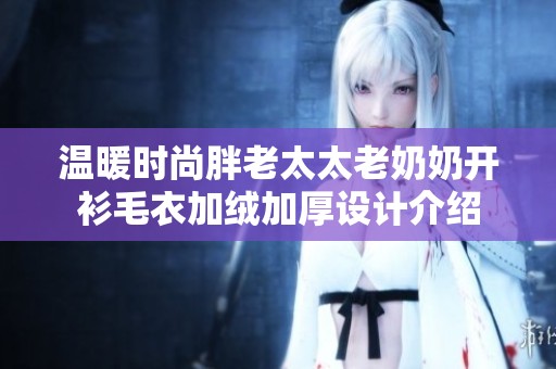 温暖时尚胖老太太老奶奶开衫毛衣加绒加厚设计介绍