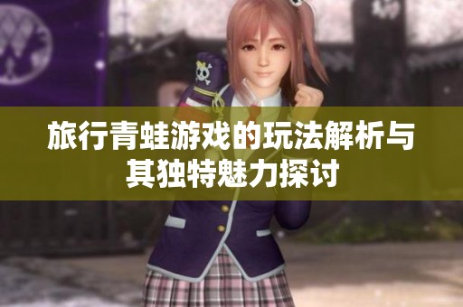 旅行青蛙游戏的玩法解析与其独特魅力探讨