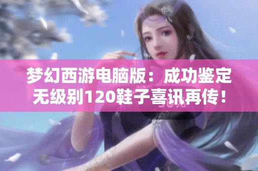 梦幻西游电脑版：成功鉴定无级别120鞋子喜讯再传！