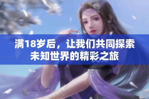 满18岁后，让我们共同探索未知世界的精彩之旅