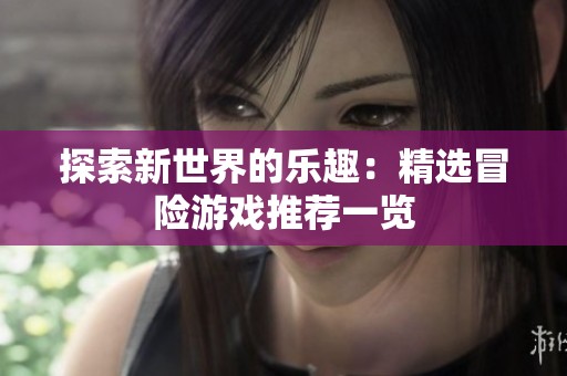 探索新世界的乐趣：精选冒险游戏推荐一览