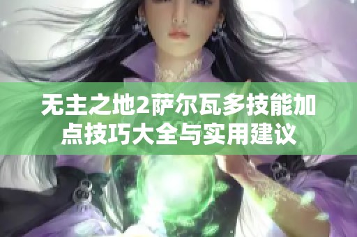 无主之地2萨尔瓦多技能加点技巧大全与实用建议