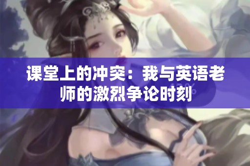 课堂上的冲突：我与英语老师的激烈争论时刻