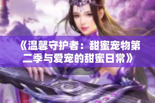 《温馨守护者：甜蜜宠物第二季与爱宠的甜蜜日常》