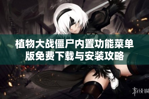 植物大战僵尸内置功能菜单版免费下载与安装攻略
