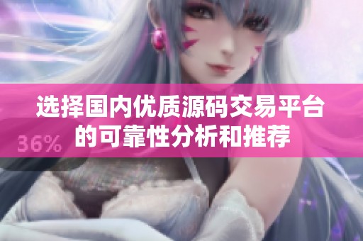 选择国内优质源码交易平台的可靠性分析和推荐