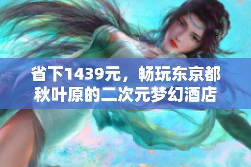 省下1439元，畅玩东京都秋叶原的二次元梦幻酒店