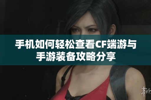 手机如何轻松查看CF端游与手游装备攻略分享